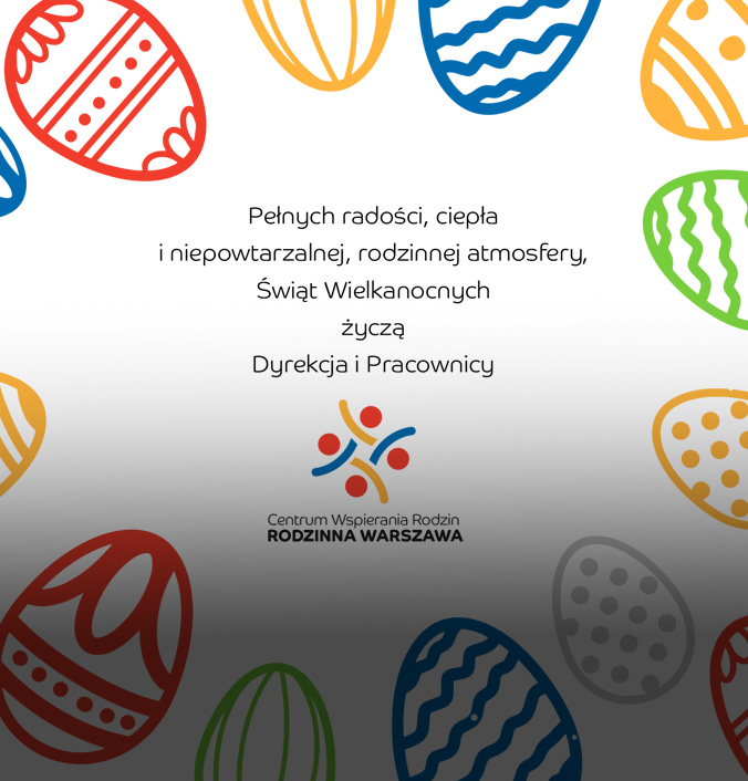 Grafika z pisankami wielkanocnymi i napisem Pełnych radości, ciepła i niepowtarzalnej, rodzinnej atmosfery Świąt Wielkiej Nocy życzą Dyrekcja i Pracownicy Centrum Wspierania Rodzin "Rodzinna Warszawa"